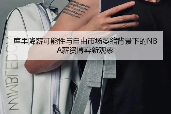 库里降薪可能性与自由市场萎缩背景下的NBA薪资博弈新观察