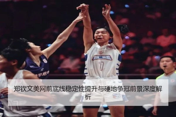 郑钦文美网前底线稳定性提升与硬地争冠前景深度解析